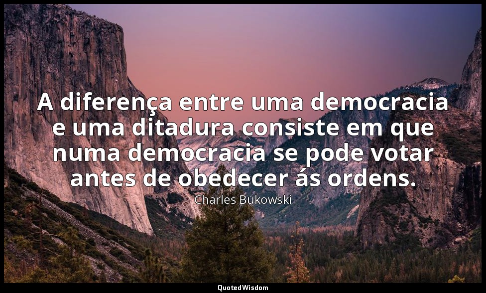 A diferença entre uma democracia e uma ditadura consiste em que numa democracia  — Charles Bukowski