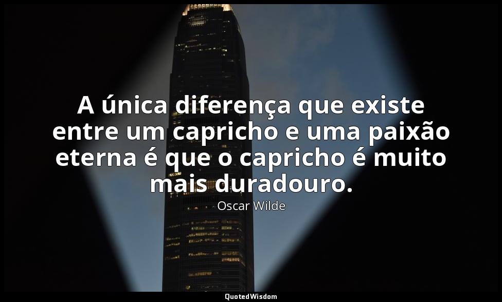 A única diferença que existe entre um capricho e uma paixão eterna é que o capri — Oscar Wilde