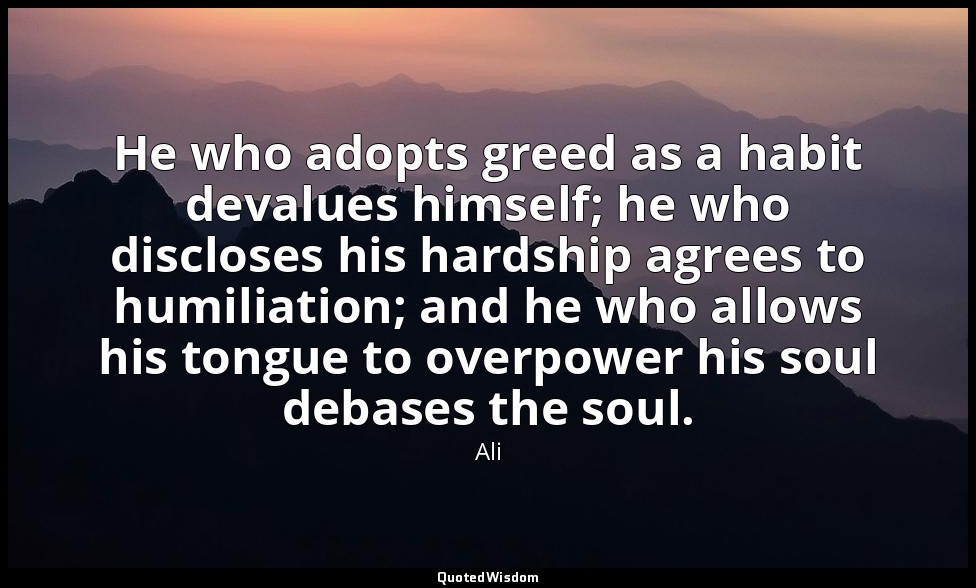 He who adopts greed as a habit devalues himself; he who discloses his hardship a — Ali
