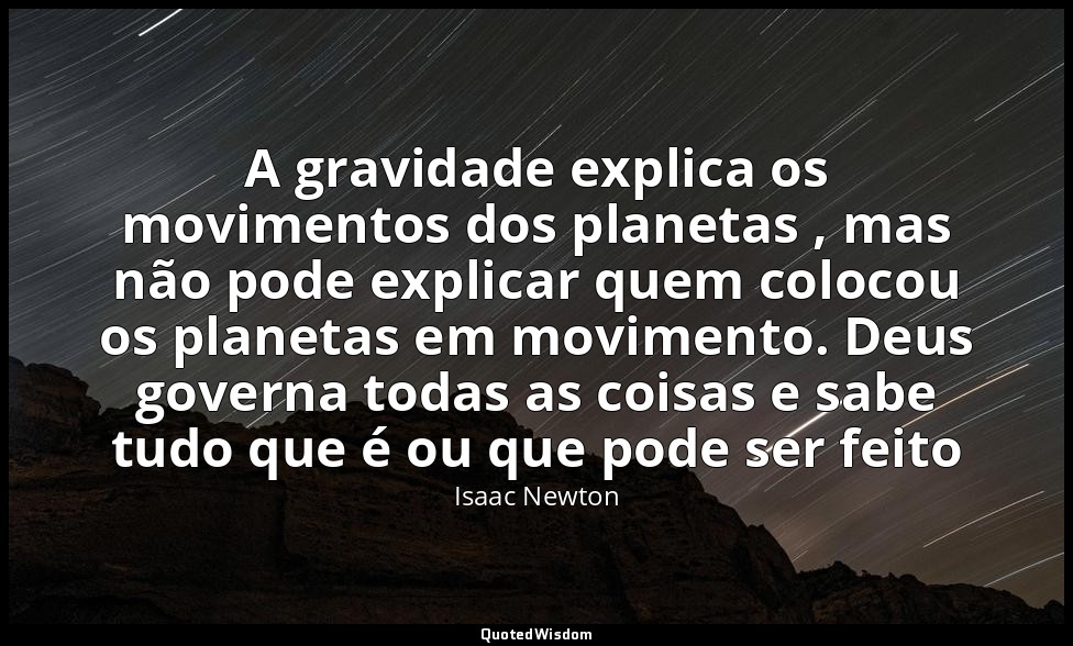 A gravidade explica os movimentos dos planetas , mas não pode explicar quem colo — Isaac Newton