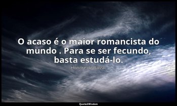 "O acaso é o maior romancista do mundo . Para se ser fecundo, basta estudá-lo." — Honoré de Balzac