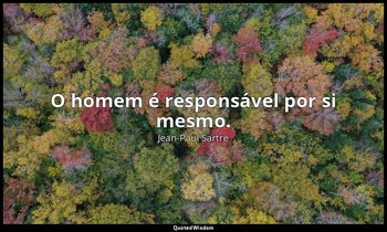 "O homem é responsável por si mesmo." — Jean-Paul Sartre