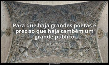 "Para que haja grandes poetas é preciso que haja também um grande público". — Walt Whitman