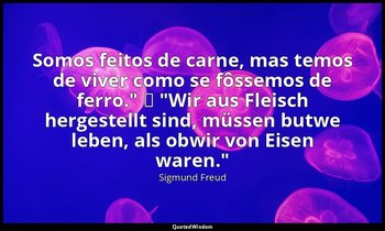 "Somos feitos de carne, mas temos de viver como se fôssemos de ferro." → "Wir au — Sigmund Freud