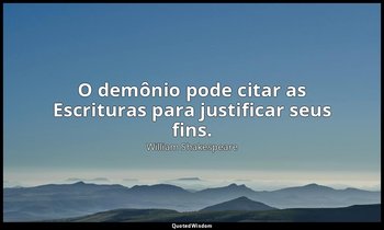 "O demônio pode citar as Escrituras para justificar seus fins." — William Shakespeare