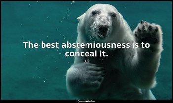The best abstemiousness is to conceal it. — Ali