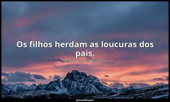 "Os filhos herdam as loucuras dos pais." — Gabriel García Márquez