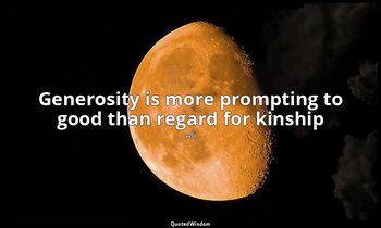 Generosity is more prompting to good than regard for kinship — Ali