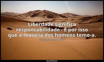 " Liberdade significa responsabilidade . É por isso que a maioria dos homens tem — George Bernard Shaw