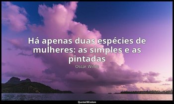 Há apenas duas espécies de mulheres: as simples e as pintadas — Oscar Wilde
