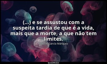 " (...) e se assustou com a suspeita tardia de que é a vida, mais que a morte, a — Gabriel García Márquez