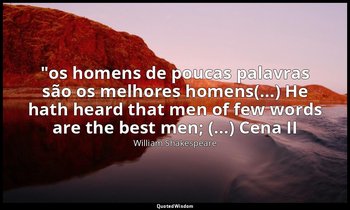 "os homens de poucas palavras são os melhores homens(...) He hath heard that men — William Shakespeare