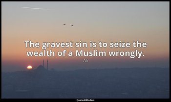 The gravest sin is to seize the wealth of a Muslim wrongly. — Ali