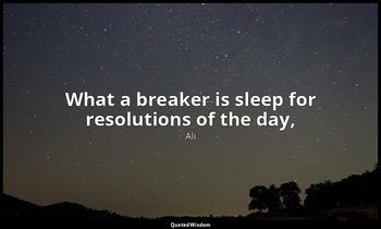 What a breaker is sleep for resolutions of the day, — Ali