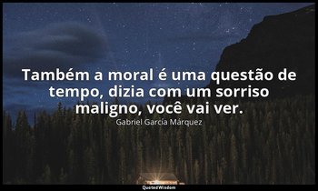 "Também a moral é uma questão de tempo, dizia com um sorriso maligno, você vai v — Gabriel García Márquez