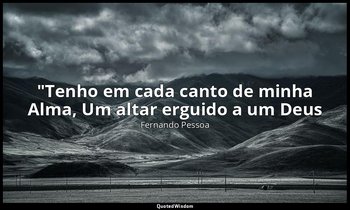 "Tenho em cada canto de minha Alma, Um altar erguido a um Deus — Fernando Pessoa