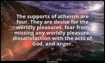 The supports of atheism are four. They are desire for the worldly pleasures, fea — Ali