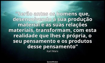 "Serão antes os homens que, desenvolvendo a sua produção material e as suas rela — Karl Marx