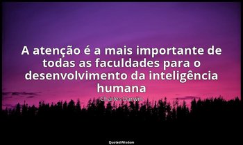 "A atenção é a mais importante de todas as faculdades para o desenvolvimento da  — Charles Darwin