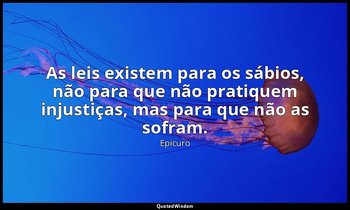"As leis existem para os sábios, não para que não pratiquem injustiças, mas para — Epicuro
