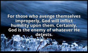 For those who avenge themselves improperly, God will inflict humility upon them. — Ali