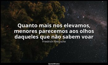 "Quanto mais nos elevamos, menores parecemos aos olhos daqueles que não sabem vo — Friedrich Nietzsche