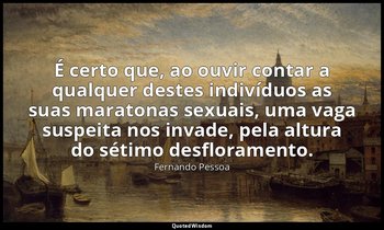 É certo que, ao ouvir contar a qualquer destes indivíduos as suas maratonas sexu — Fernando Pessoa