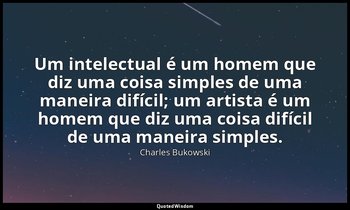 "Um intelectual é um homem que diz uma coisa simples de uma maneira difícil; um  — Charles Bukowski