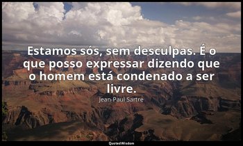 "Estamos sós, sem desculpas. É o que posso expressar dizendo que o homem está co — Jean-Paul Sartre