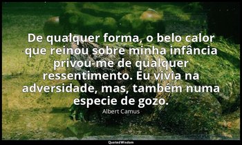"De qualquer forma, o belo calor que reinou sobre minha infância privou-me de qu — Albert Camus