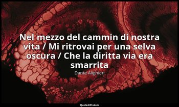 "Nel mezzo del cammin di nostra vita / Mi ritrovai per una selva oscura / Che la — Dante Alighieri