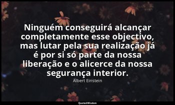 "Ninguém conseguirá alcançar completamente esse objectivo, mas lutar pela sua re — Albert Einstein