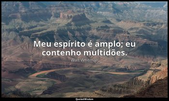 "Meu espírito é amplo; eu contenho multidões." — Walt Whitman