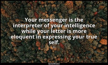 Your messenger is the interpreter of your intelligence while your letter is more — Ali