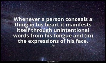 Whenever a person conceals a thing in his heart it manifests itself through unin — Ali