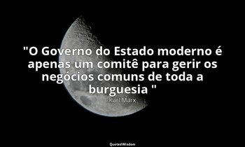 "O Governo do Estado moderno é apenas um comitê para gerir os negócios comuns de — Karl Marx