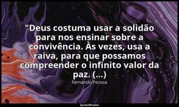 "Deus costuma usar a solidão para nos ensinar sobre a convivência. Às vezes, usa — Fernando Pessoa