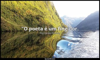 "O poeta é um fingidor. — Fernando Pessoa