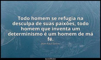 Todo homem se refugia na desculpa de suas paixões, todo homem que inventa um det — Jean-Paul Sartre