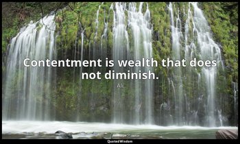 Contentment is wealth that does not diminish. — Ali