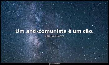 "Um anti-comunista é um cão." — Jean-Paul Sartre