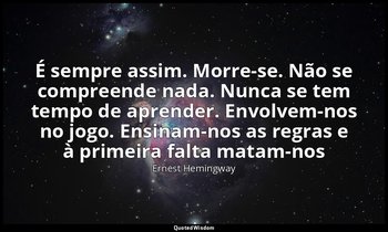 "É sempre assim. Morre-se. Não se compreende nada. Nunca se tem tempo de aprende — Ernest Hemingway