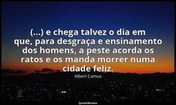 "(...) e chega talvez o dia em que, para desgraça e ensinamento dos homens, a pe — Albert Camus