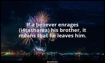 If a believer enrages (i4tashama) his brother, it means that he leaves him. — Ali