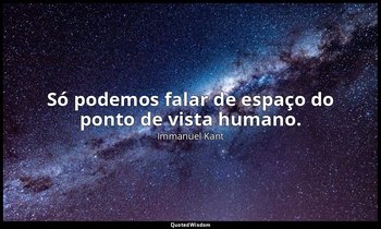 "Só podemos falar de espaço do ponto de vista humano." — Immanuel Kant