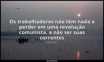 "Os trabalhadores não têm nada a perder em uma revolução comunista, a não ser su — Karl Marx