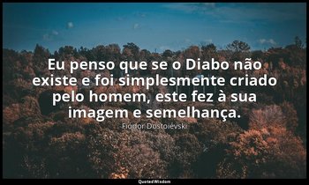 "Eu penso que se o Diabo não existe e foi simplesmente criado pelo homem, este f — Fiódor Dostoiévski
