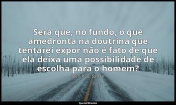 "Será que, no fundo, o que amedronta na doutrina que tentarei expor não é fato d — Jean-Paul Sartre