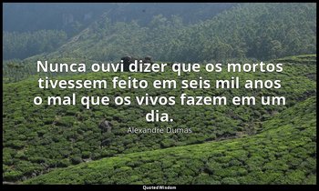 "Nunca ouvi dizer que os mortos tivessem feito em seis mil anos o mal que os viv — Alexandre Dumas
