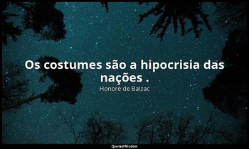 "Os costumes são a hipocrisia das nações ." — Honoré de Balzac